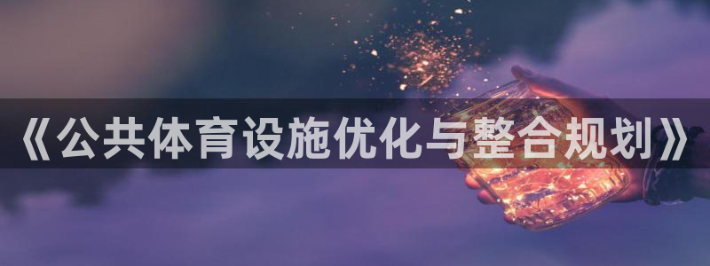 凯捷体育娱乐首页网站大全：《公共体育设施优化与整合规