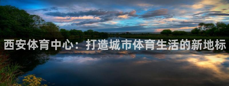 凯捷体育集团官网网址：西安体育中心：打造城市体育生活