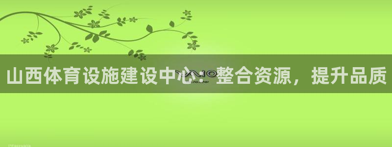 凯捷体育平台注册要钱吗是真的吗：山西体育设施建设中心